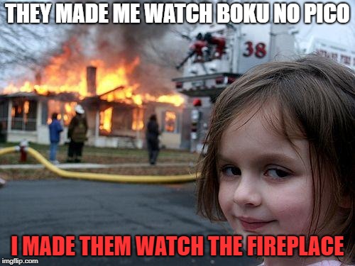Disaster Girl |  THEY MADE ME WATCH BOKU NO PICO; I MADE THEM WATCH THE FIREPLACE | image tagged in memes,disaster girl | made w/ Imgflip meme maker