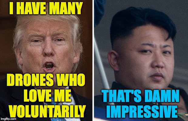 Clone Wars 2018 | I HAVE MANY; THAT'S DAMN IMPRESSIVE; DRONES WHO LOVE ME VOLUNTARILY | image tagged in trump kim jong un,memes | made w/ Imgflip meme maker