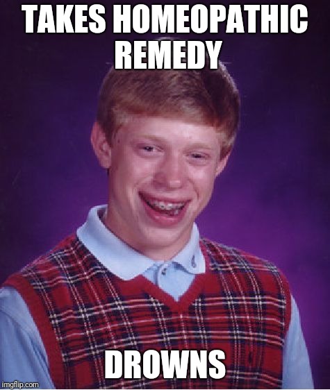 Bad luck Brian is sick... | TAKES HOMEOPATHIC REMEDY; DROWNS | image tagged in memes,bad luck brian,homeopathy | made w/ Imgflip meme maker