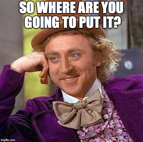 Creepy Condescending Wonka Meme | SO WHERE ARE YOU GOING TO PUT IT? | image tagged in memes,creepy condescending wonka | made w/ Imgflip meme maker