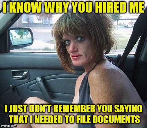 I KNOW WHY YOU HIRED ME I JUST DON'T REMEMBER YOU SAYING THAT I NEEDED TO FILE DOCUMENTS | made w/ Imgflip meme maker