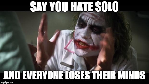 And everybody loses their minds Meme | SAY YOU HATE SOLO; AND EVERYONE LOSES THEIR MINDS | image tagged in memes,and everybody loses their minds | made w/ Imgflip meme maker