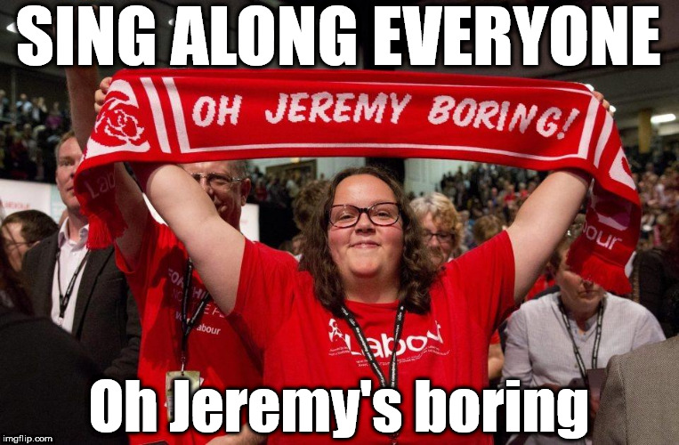 Corbyn - Oh Jeremy's boring | SING ALONG EVERYONE; Oh Jeremy's boring | image tagged in oh jeremy boring,corbyn eww,communist socialist,party of hate,funny,momentum students | made w/ Imgflip meme maker