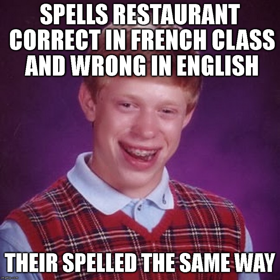 Oops | SPELLS RESTAURANT CORRECT IN FRENCH CLASS AND WRONG IN ENGLISH; THEIR SPELLED THE SAME WAY | image tagged in bad luck brian,spelling,stupid,stupid people,restaurant,hopeless | made w/ Imgflip meme maker