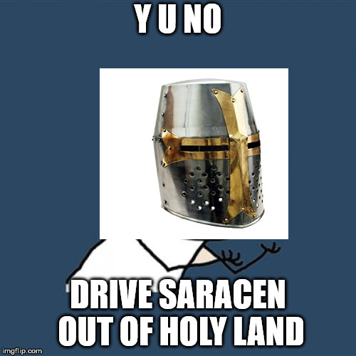 Y U No Meme | Y U NO; DRIVE SARACEN OUT OF HOLY LAND | image tagged in memes,y u no | made w/ Imgflip meme maker
