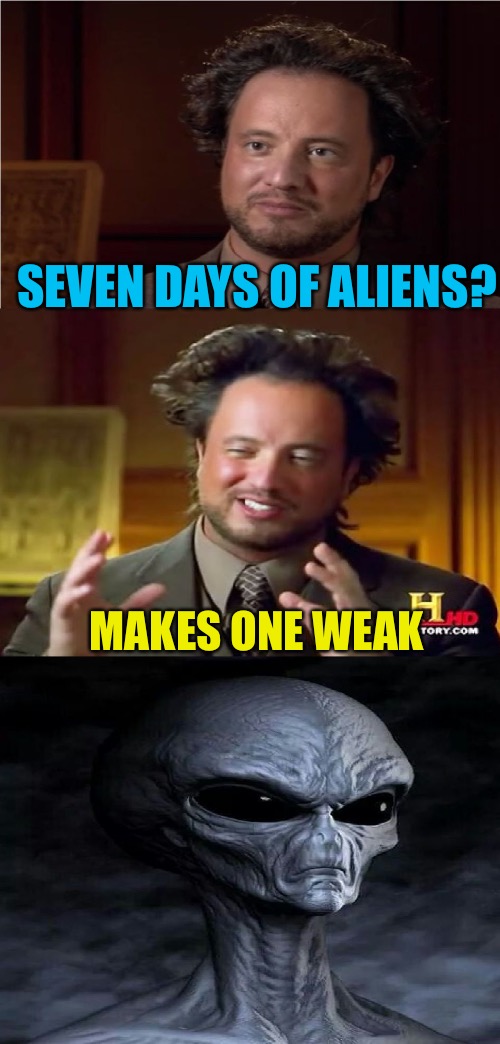 Bad Pun Aliens Guy | SEVEN DAYS OF ALIENS? MAKES ONE WEAK | image tagged in bad pun aliens guy,memes,aliens week,ancient aliens,aliens,aiiens | made w/ Imgflip meme maker