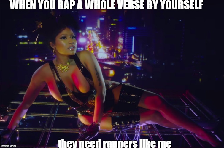 haha | WHEN YOU RAP A WHOLE VERSE BY YOURSELF; they need rappers like me | image tagged in hehehe | made w/ Imgflip meme maker