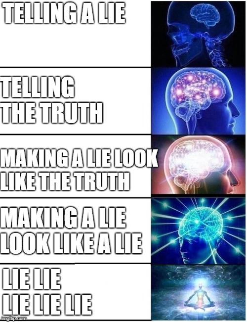 Expanding Brain 5 Panel | TELLING A LIE; TELLING THE TRUTH; MAKING A LIE LOOK LIKE THE TRUTH; MAKING A LIE LOOK LIKE A LIE; LIE LIE LIE LIE LIE | image tagged in expanding brain 5 panel | made w/ Imgflip meme maker
