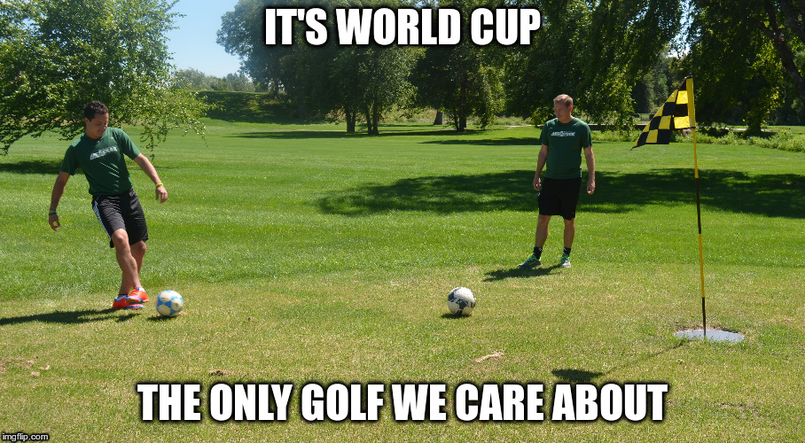 IT'S WORLD CUP; THE ONLY GOLF WE CARE ABOUT | image tagged in world cup,football,golf | made w/ Imgflip meme maker