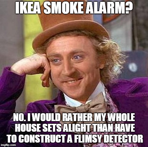 NO. I'm rebelling, just NO!!!! | IKEA SMOKE ALARM? N0. I WOULD RATHER MY WHOLE HOUSE SETS ALIGHT THAN HAVE TO CONSTRUCT A FLIMSY DETECTOR | image tagged in memes,creepy condescending wonka,funny,ikea,building | made w/ Imgflip meme maker