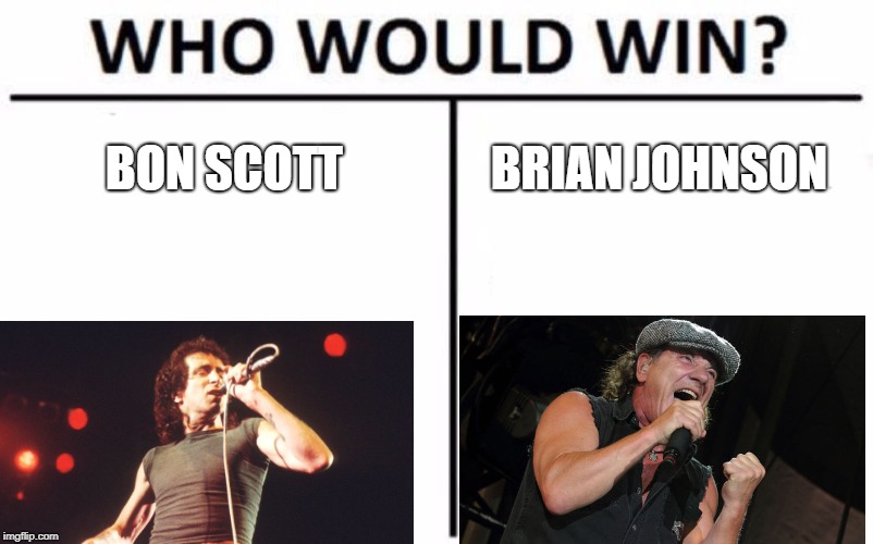 Who Would Win? Meme | BON SCOTT; BRIAN JOHNSON | image tagged in memes,who would win | made w/ Imgflip meme maker