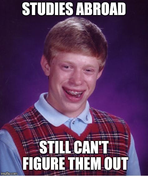Women are hard to understand  | STUDIES ABROAD; STILL CAN'T FIGURE THEM OUT | image tagged in memes,bad luck brian | made w/ Imgflip meme maker