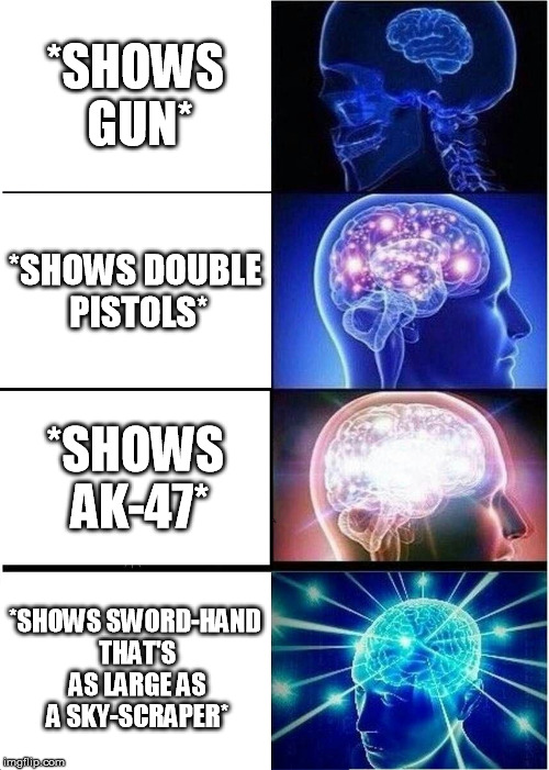 You obtain weapon! | *SHOWS GUN*; *SHOWS DOUBLE PISTOLS*; *SHOWS AK-47*; *SHOWS SWORD-HAND THAT'S AS LARGE AS A SKY-SCRAPER* | image tagged in memes,expanding brain | made w/ Imgflip meme maker