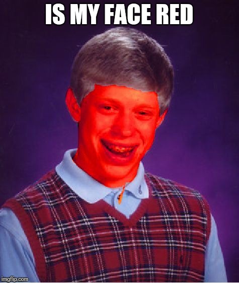 face blb | IS MY FACE RED | image tagged in face blb | made w/ Imgflip meme maker
