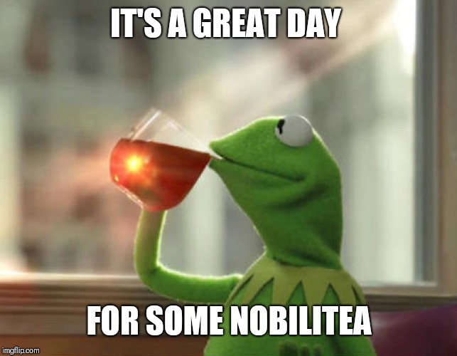 But That's None Of My Business (Neutral) Meme | IT'S A GREAT DAY; FOR SOME NOBILITEA | image tagged in memes,but thats none of my business neutral | made w/ Imgflip meme maker