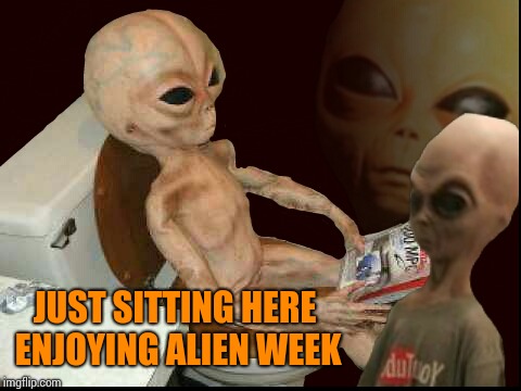 Alien wtf | JUST SITTING HERE ENJOYING ALIEN WEEK | image tagged in alien wtf | made w/ Imgflip meme maker