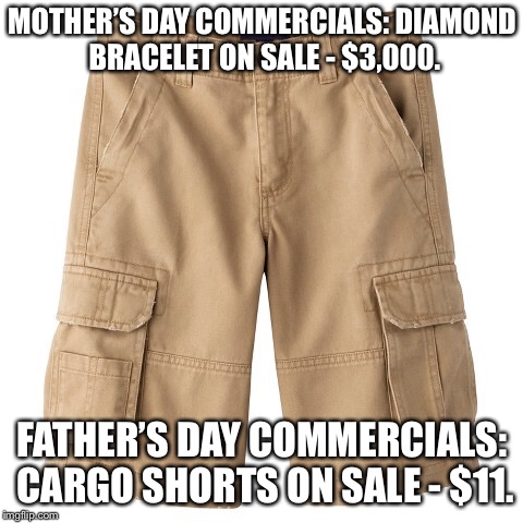 MOTHER’S DAY COMMERCIALS: DIAMOND BRACELET ON SALE - $3,000. FATHER’S DAY COMMERCIALS: CARGO SHORTS ON SALE - $11. | image tagged in fathers day | made w/ Imgflip meme maker