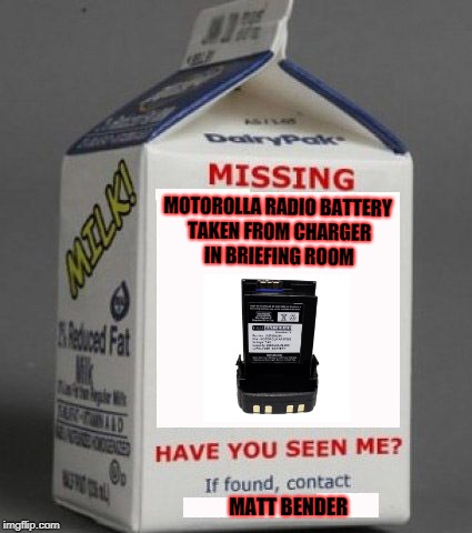 Milk carton | MOTOROLLA RADIO BATTERY TAKEN FROM CHARGER IN BRIEFING ROOM; MATT BENDER | image tagged in milk carton | made w/ Imgflip meme maker
