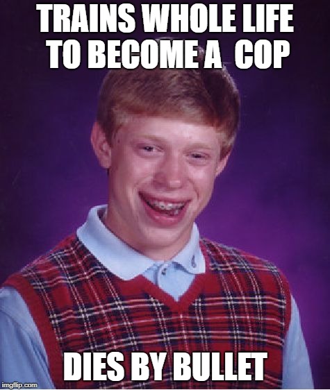 Bad Luck Brian Meme | TRAINS WHOLE LIFE TO BECOME A  COP; DIES BY BULLET | image tagged in memes,bad luck brian | made w/ Imgflip meme maker