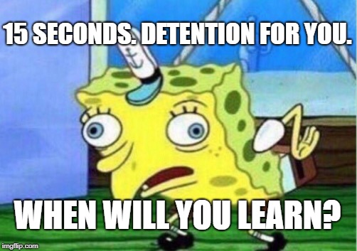 Baldi's Basics in Education and Learning Detention For You Mocking Spongebob | 15 SECONDS. DETENTION FOR YOU. WHEN WILL YOU LEARN? | image tagged in memes,mocking spongebob,baldi's basics in education and learning,15 seconds,detention for you,when will you learn | made w/ Imgflip meme maker