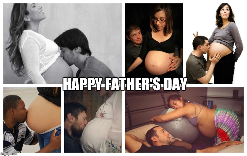 Here's one for the fathers... | HAPPY FATHER'S DAY | image tagged in pregnant,fathers day | made w/ Imgflip meme maker