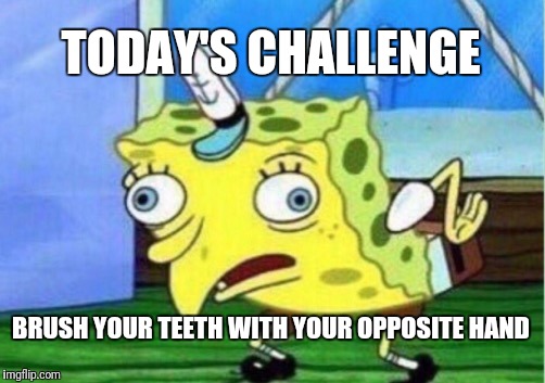 Go ahead, try it...you know you want to | TODAY'S CHALLENGE; BRUSH YOUR TEETH WITH YOUR OPPOSITE HAND | image tagged in memes,mocking spongebob | made w/ Imgflip meme maker