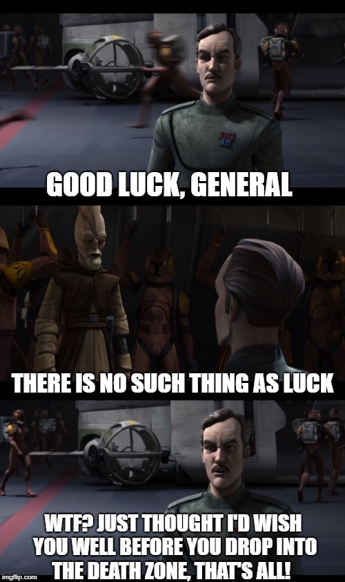 Admiral Yularen was only being nice... | GOOD LUCK, GENERAL; THERE IS NO SUCH THING AS LUCK; WTF? JUST THOUGHT I'D WISH YOU WELL BEFORE YOU DROP INTO THE DEATH ZONE, THAT'S ALL! | image tagged in star wars,clone wars,good luck,jedi,star wars no | made w/ Imgflip meme maker