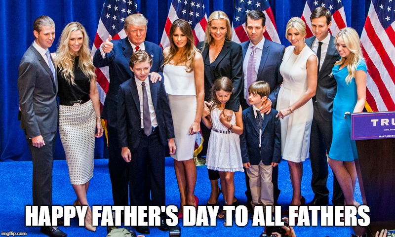 HAPPY FATHER'S DAY TO ALL FATHERS | image tagged in donald trump,trump,fathers day,fathers | made w/ Imgflip meme maker