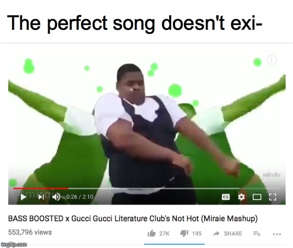 The perfect song doesn't exi-...wait a minute..... | The perfect song doesn't exi- | image tagged in perfection,doki doki literature club,mashup,too true,gucci | made w/ Imgflip meme maker