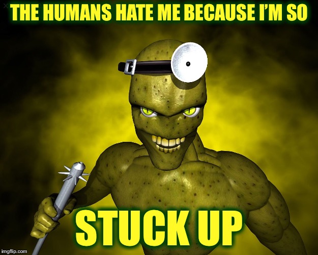 THE HUMANS HATE ME BECAUSE I’M SO; STUCK UP | image tagged in memes,funny,bad pun,aliens week,aliens,alien | made w/ Imgflip meme maker