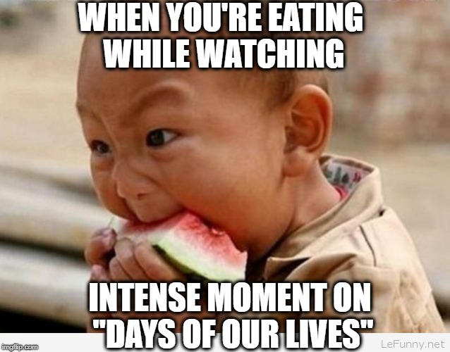 Brad's home early, and his cheating wife doesn't hear his car pull in! | WHEN YOU'RE EATING WHILE WATCHING; INTENSE MOMENT ON "DAYS OF OUR LIVES" | image tagged in days of our lives,suspense | made w/ Imgflip meme maker