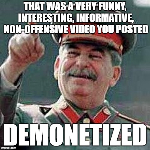 THAT WAS A VERY FUNNY, INTERESTING, INFORMATIVE, NON-OFFENSIVE VIDEO YOU POSTED; DEMONETIZED | image tagged in stalin | made w/ Imgflip meme maker