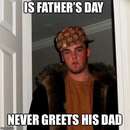 Scumbag Steve Meme | IS FATHER’S DAY; NEVER GREETS HIS DAD | image tagged in memes,scumbag steve | made w/ Imgflip meme maker