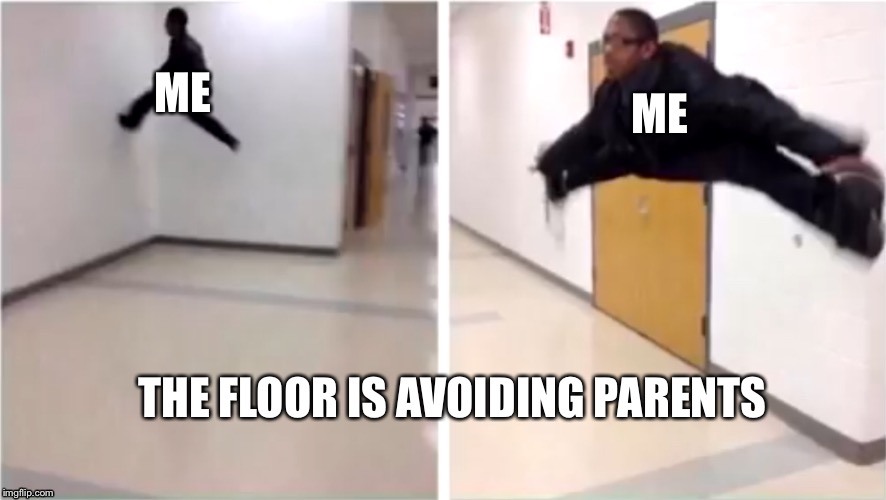 ME; ME; THE FLOOR IS AVOIDING PARENTS | image tagged in the floor is | made w/ Imgflip meme maker
