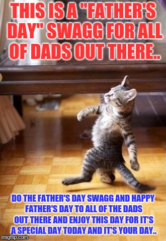 Cool Cat Stroll Meme | THIS IS A "FATHER'S DAY" SWAGG FOR ALL OF DADS OUT THERE.. DO THE FATHER'S DAY SWAGG AND HAPPY FATHER'S DAY TO ALL OF THE DADS OUT THERE AND ENJOY THIS DAY FOR IT'S A SPECIAL DAY TODAY AND IT'S YOUR DAY.. | image tagged in memes,cool cat stroll | made w/ Imgflip meme maker