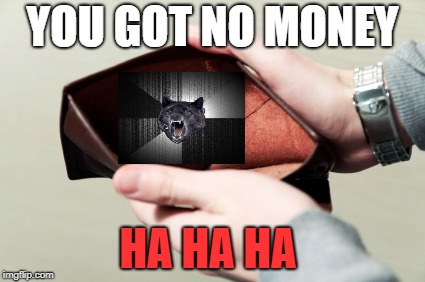 Insanity Wolf got your money | YOU GOT NO MONEY; HA HA HA | image tagged in empty wallet,insanity wolf,funny | made w/ Imgflip meme maker