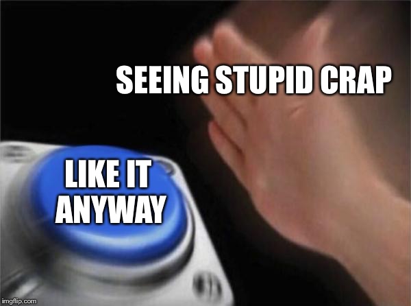 Blank Nut Button Meme | SEEING STUPID CRAP LIKE IT ANYWAY | image tagged in memes,blank nut button | made w/ Imgflip meme maker