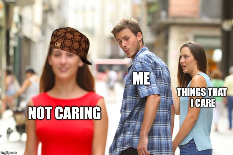 NOT CARING ME THINGS THAT I CARE | image tagged in memes,distracted boyfriend,scumbag | made w/ Imgflip meme maker