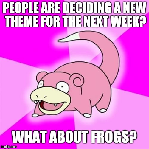 Slowpoke Meme | PEOPLE ARE DECIDING A NEW THEME FOR THE NEXT WEEK? WHAT ABOUT FROGS? | image tagged in memes,slowpoke | made w/ Imgflip meme maker