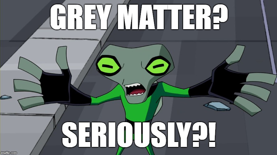 GREY MATTER? SERIOUSLY?! | image tagged in grey matter,ben 10 | made w/ Imgflip meme maker