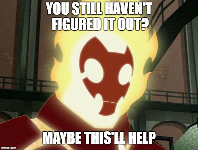 Kevin as Heatblast (Ben 10) | YOU STILL HAVEN'T FIGURED IT OUT? MAYBE THIS'LL HELP | image tagged in heatblast,ben 10,kevin,kevin 11 | made w/ Imgflip meme maker
