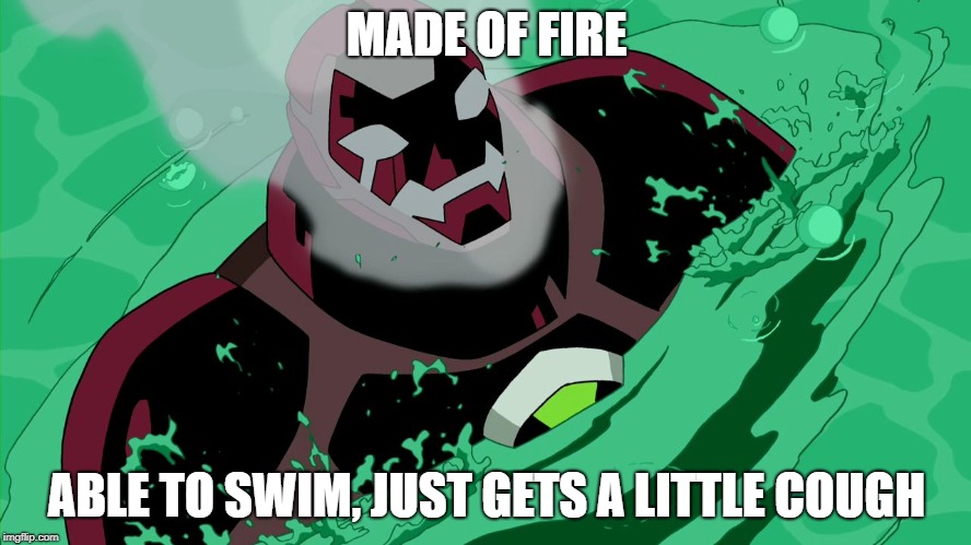 MADE OF FIRE; ABLE TO SWIM, JUST GETS A LITTLE COUGH | image tagged in heatblast in water,heatblast,ben 10 | made w/ Imgflip meme maker