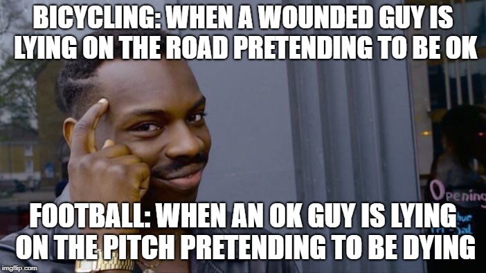 Football is a great game. I wish the players would concentrate on it, instead of trying to win an Oscar. | BICYCLING: WHEN A WOUNDED GUY IS LYING ON THE ROAD PRETENDING TO BE OK; FOOTBALL: WHEN AN OK GUY IS LYING ON THE PITCH PRETENDING TO BE DYING | image tagged in memes,roll safe think about it | made w/ Imgflip meme maker