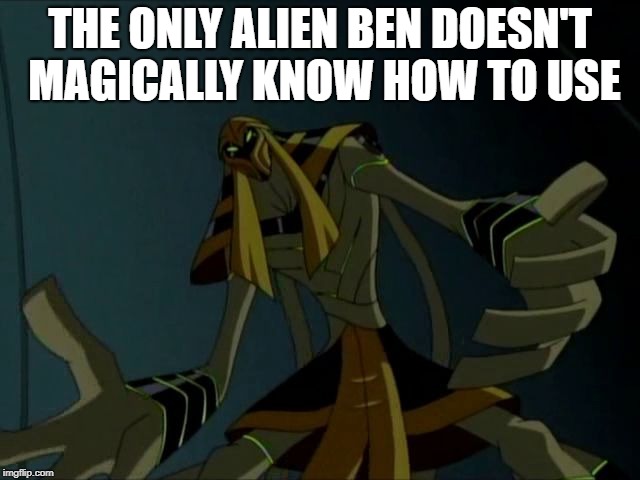 THE ONLY ALIEN BEN DOESN'T MAGICALLY KNOW HOW TO USE | image tagged in benmummy,ben 10 | made w/ Imgflip meme maker