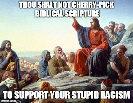 THOU SHALT NOT CHERRY-PICK BIBLICAL SCRIPTURE; TO SUPPORT YOUR STUPID RACISM | image tagged in jesus,racism | made w/ Imgflip meme maker