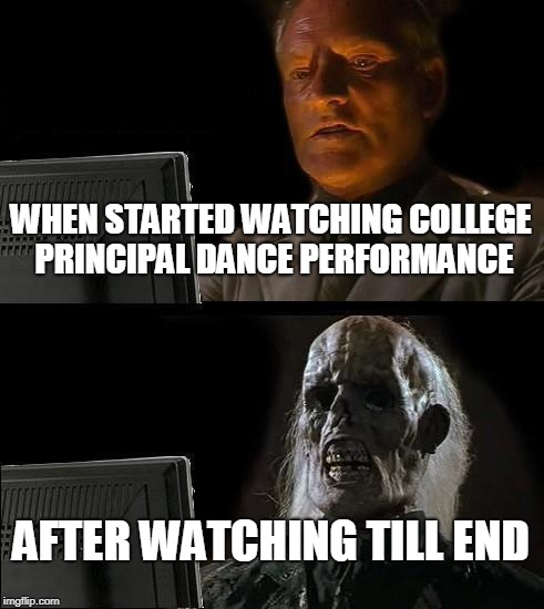 I'll Just Wait Here Meme | WHEN STARTED WATCHING COLLEGE PRINCIPAL DANCE PERFORMANCE; AFTER WATCHING TILL END | image tagged in memes,ill just wait here | made w/ Imgflip meme maker