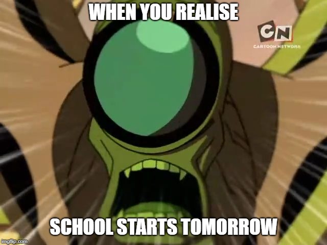 WHEN YOU REALISE; SCHOOL STARTS TOMORROW | image tagged in wildvine,ben 10 | made w/ Imgflip meme maker