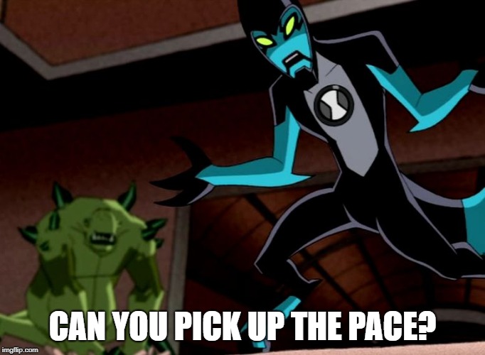 CAN YOU PICK UP THE PACE? | image tagged in xlr8,ben 10 | made w/ Imgflip meme maker
