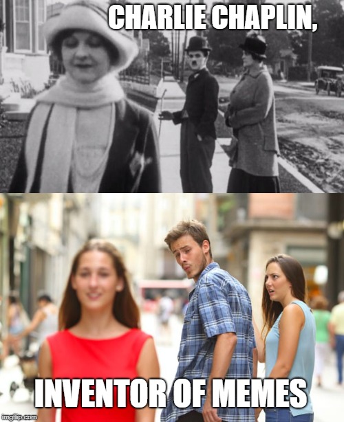 Charlie ftw! | CHARLIE CHAPLIN, INVENTOR OF MEMES | image tagged in charlie chaplin,distracted boyfriend,meme,history | made w/ Imgflip meme maker