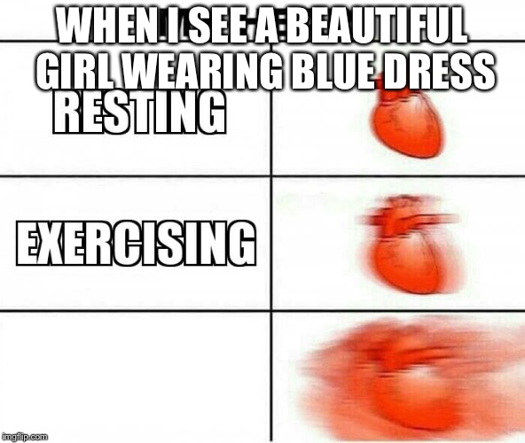 MY HEART | WHEN I SEE A BEAUTIFUL GIRL WEARING BLUE DRESS | image tagged in my heart | made w/ Imgflip meme maker